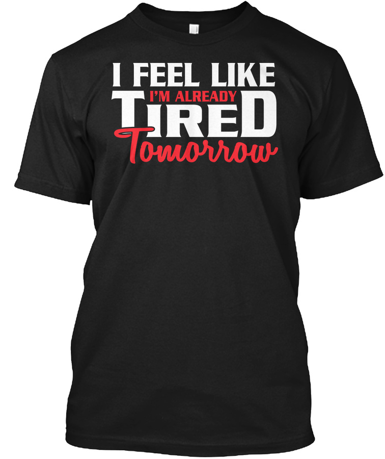 I Feel Im Already Tired Tomorrow Shirt Unisex Tshirt