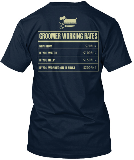 Groomer Working Rates Minimum $70/Hr If You Watch $100/Hr If You Help $150/Hr If You Worked On It First $200/Hr New Navy T-Shirt Back
