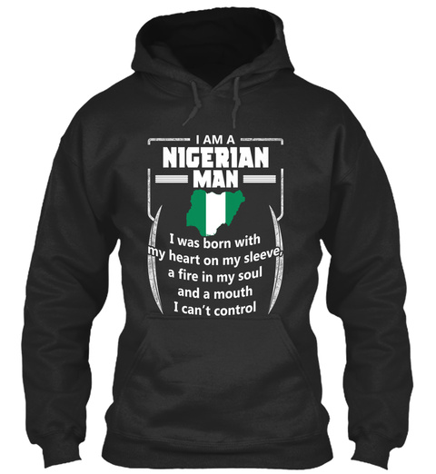 I Am A Nigerian Man I Was Born With My Heart On My Sleeve, A Fire In My Soul And A Mouth I Can't Control Jet Black T-Shirt Front