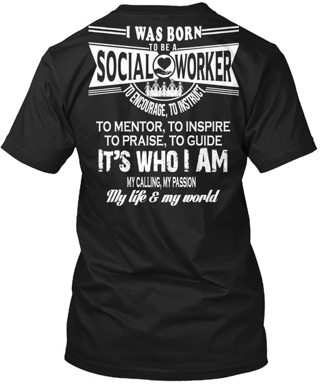  I Was Born To Be A Social Worker To Encourage,To Instruct To Mentor,To Inspire To Praise,To Guide It's Who I Am My... Black T-Shirt Back