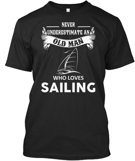 Never Underestimate An Old Man Who Loves Sailing  Black T-Shirt Front