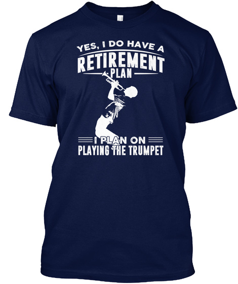 Yes, I Do Have A Retirement Plan I Plan On Playing The Trumpet Navy T-Shirt Front