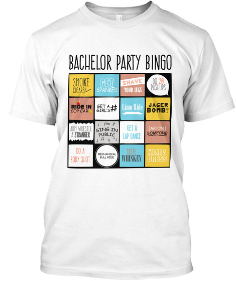 Bachelor Party Bingo
Smoke Cigars Get Spanked
Shave Your Legs Do 20 Pushups
Ride In A Cop Car  Get A Girl's #  Limo... White T-Shirt Front