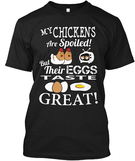 My Chickens Are Spoiled! But Their Eggs Taste Great!  Black T-Shirt Front