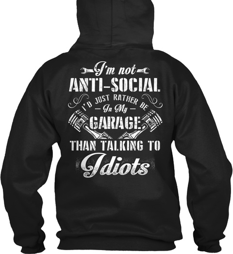 I M Not Anti Social I D Just Rather Be In My Garage Than Talking To Idiots Black T-Shirt Back