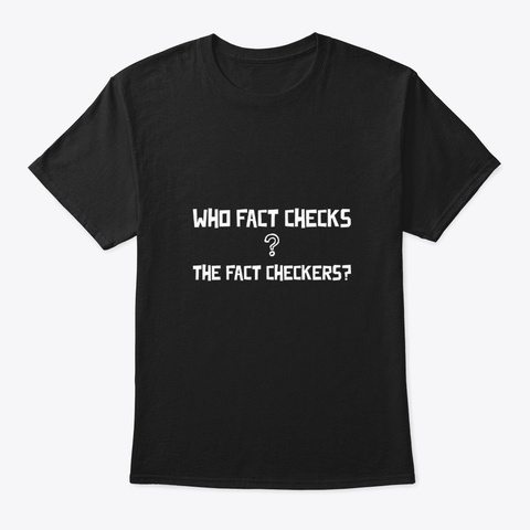 Who Fact Checks The Fact Checkers? Black T-Shirt Front