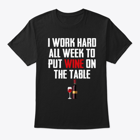 I Work Hard All Week To Put Wine On The  Black T-Shirt Front