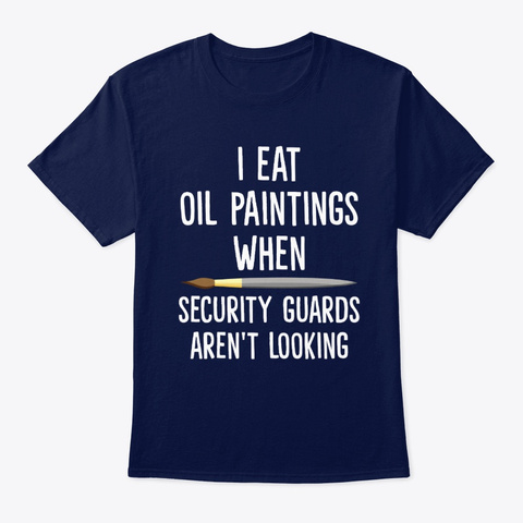 I Eat Oil Paintings When Security Guards Navy T-Shirt Front