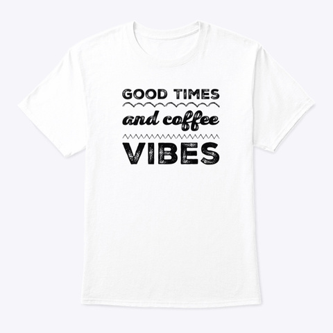 Good Times And Coffee Vibes White T-Shirt Front