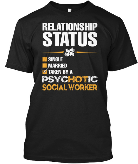 Relationship Status Single Married Taken By A Psychotic Social Worker Black T-Shirt Front