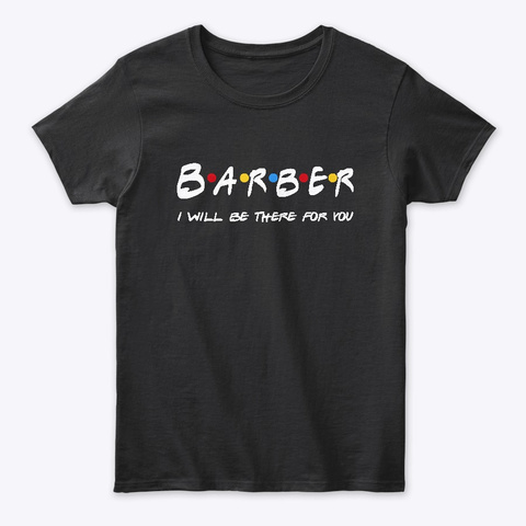 Barber  Gifts   I'll Be There For You Black T-Shirt Front