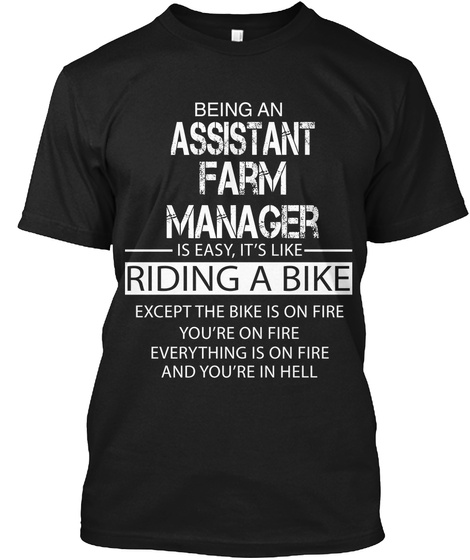 Being An Assistant Farm Manage Is Easy. It's Like Riding A Bike Except The Bike Is On Fire You're On Fire Everything... Black T-Shirt Front