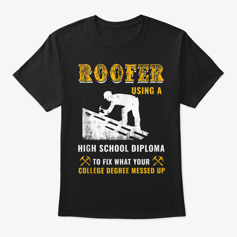 Roofer High School Diploma To Fix Messed Black T-Shirt Front