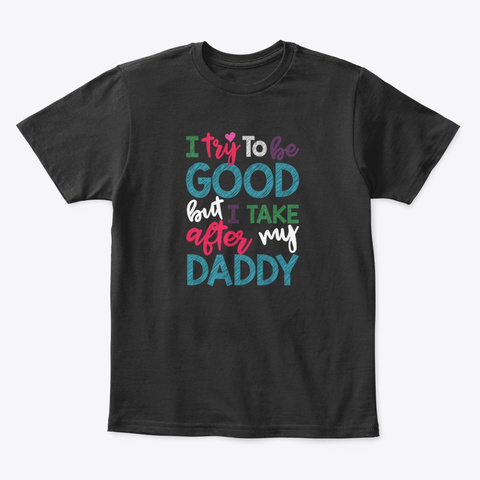 I Try To Be Good But I Take After Daddy Black T-Shirt Front