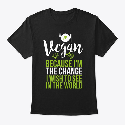 Vegan Shirt Because I Am The Change I Black T-Shirt Front