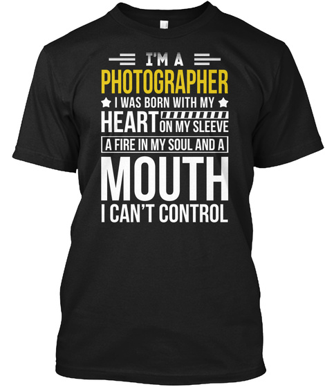 I'm A Photographer I Was Born With My Heart In My Sleeve A Fire In My Soul And A Mouth I Can't Control Black T-Shirt Front
