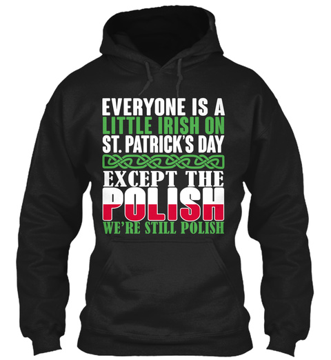 Everyone Is A Little Irish On St.Patrick's Day Except The Polish We're Still Polish Black T-Shirt Front