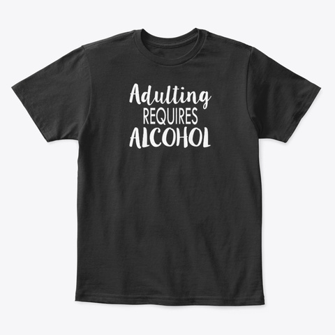 Adulting Requires Alcohol Funny Novelty Black T-Shirt Front