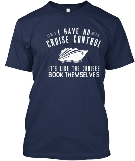 I Have A Cruise Control It's Like The Cruises Book Themselves Navy T-Shirt Front