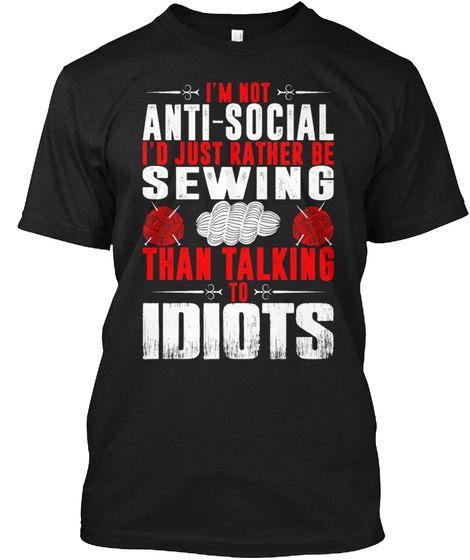I'm Not Anti Social I'd Just Rather Be Sewing Than Talking To Idiots Black T-Shirt Front
