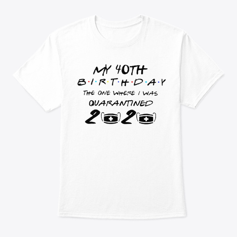 My 40th Birthday In 2020 Quarantine White T-Shirt Front