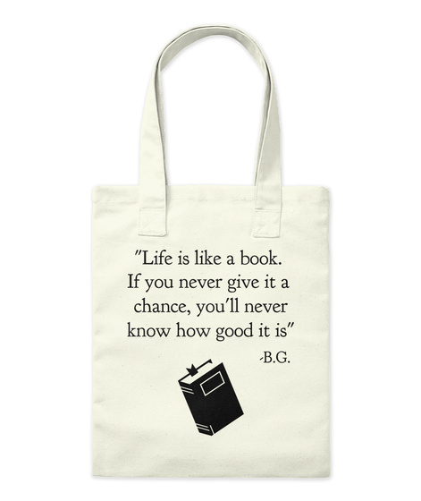 "Life Is Like A Book. 
If You Never Give It A 
Chance, You'll Never
Know How Good It Is"  B.G. Natural Tote Bag Front