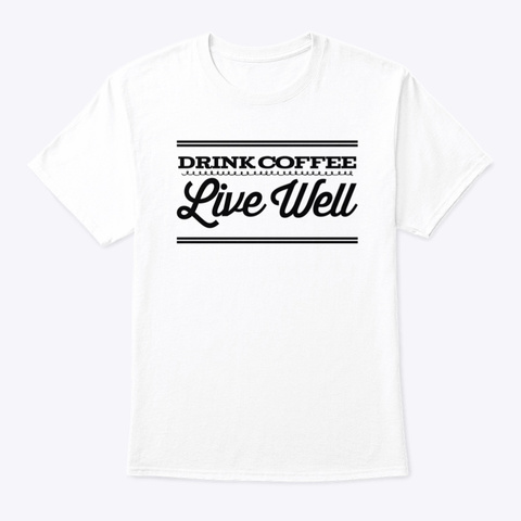 Drink Coffee Live Well White T-Shirt Front