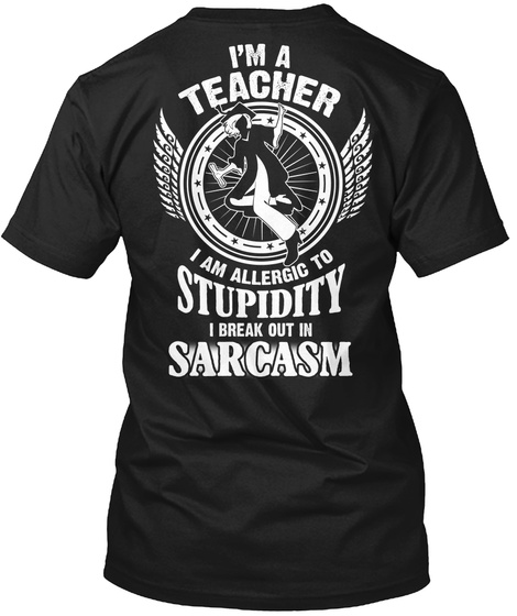 I'm A Teacher I Am Allergic To Stupidity I Break Out In Sarcasm Black T-Shirt Back