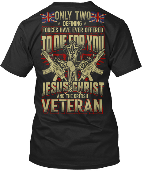 Only Two Defining Forces Have Ever Offered To Die For You Jesus Christ And The British Veteran Black T-Shirt Back