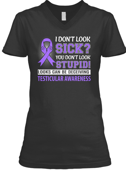 I Don't Look Sick? You Don't Look Stupid! Looks Can Be Deceiving Testicular Awareness Black áo T-Shirt Front