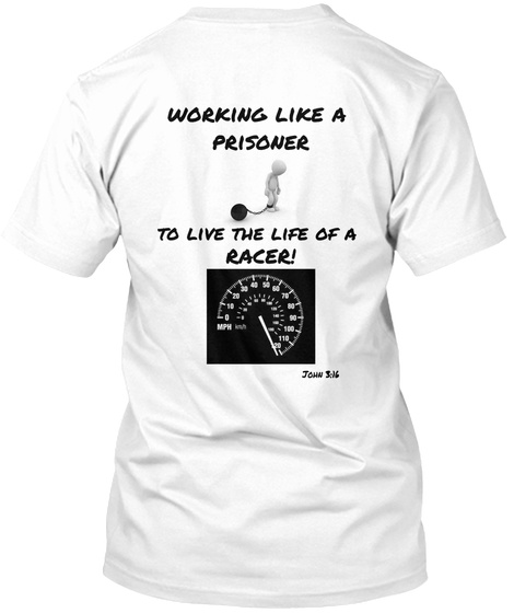Working Like A Prisoner To Live The Life Of A Racer! White T-Shirt Back