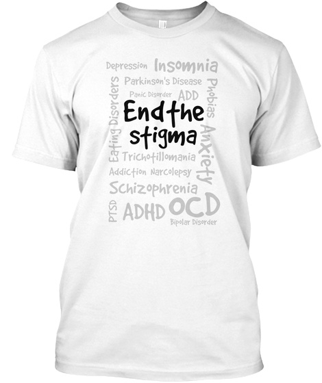 End The Stigma Depression Insomnia Adhd Ocd Ptsd Add Anxiety Addiction Schizophrenia Narcolepsy Eating Disorders... White T-Shirt Front