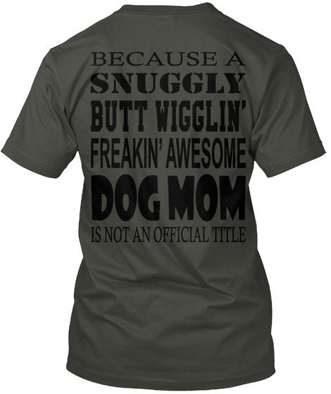 Because A Snuggly Butt Wigglin Freakin Awesome Dog Mom Is Not An Official Title Smoke Gray T-Shirt Back