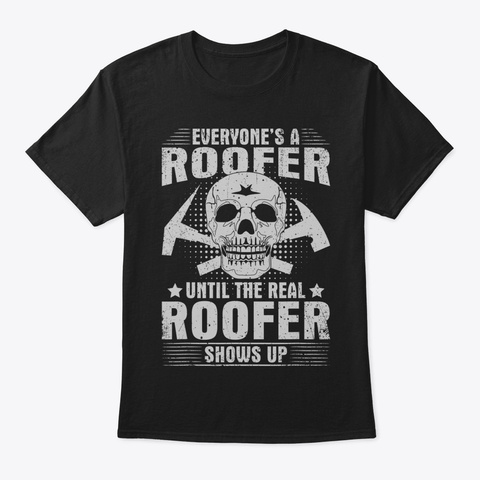 The Real Roofer Shows Up Funny Roofing T Black T-Shirt Front