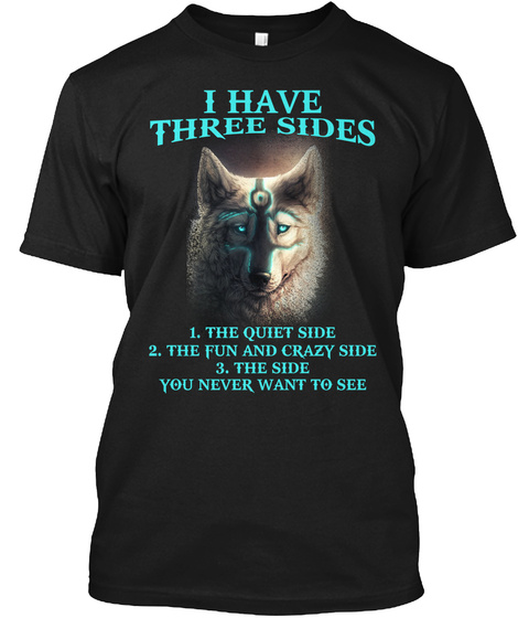 I Have Three Sides 1. The Quiet Side 2. The Fun And Crazy Side 3. The Side You Never Want To See Black T-Shirt Front