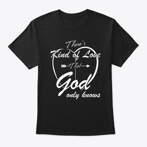 Theres A Kind Of Love That God Only Know Black T-Shirt Front