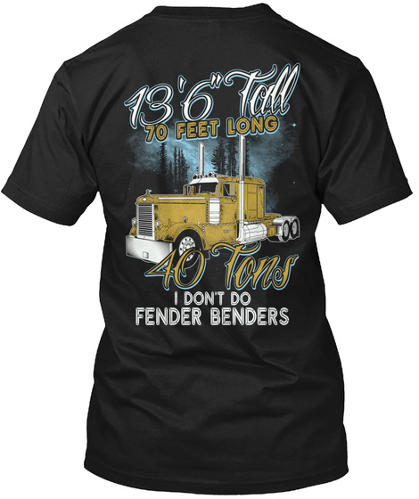 13'6" Tall 70 Feet Long 40 Tons I Don't Do Fender Benders Black T-Shirt Back