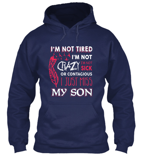 I'm Not Tired I'm Not Crazy I'm Not Sick Or Contagious I Just Miss My Son Navy T-Shirt Front
