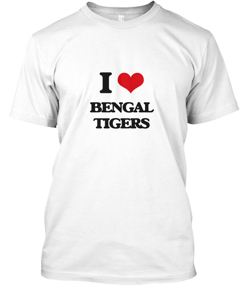 I Love Bengal Tigers White T-Shirt Front