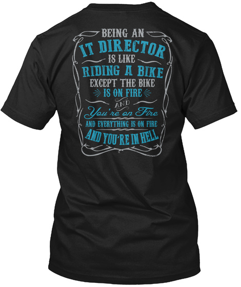 Being An It Director Is Like Riding A Bike Except The Bike Is On Fire And You're On Fire And Everything Is On Fire... Black T-Shirt Back