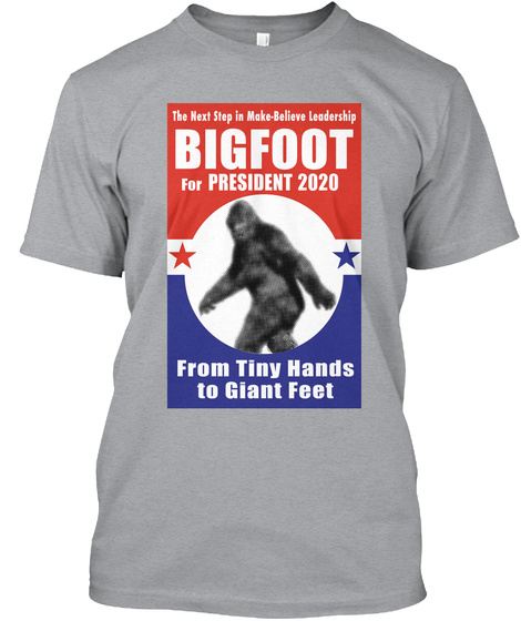The Next Step In Make   Believe Leadership Bigfoot For President 2020 From Tiny Hands To Giant Feet Heather Grey T-Shirt Front