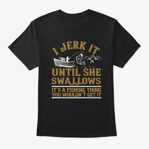 Jerk It Until She Swallows   Funny Black T-Shirt Front