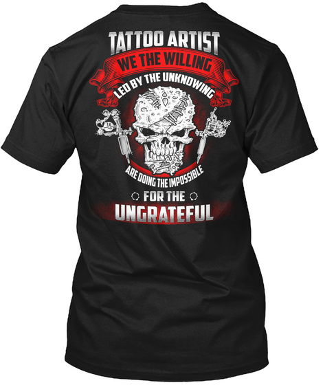 Tattoo Artist We The Willing Led By The Unknowing Are Doing The Impossible For The Ungrateful Black T-Shirt Back