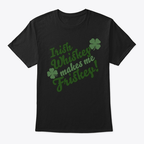 Irish Whiskey Makes Me Friskey Black T-Shirt Front