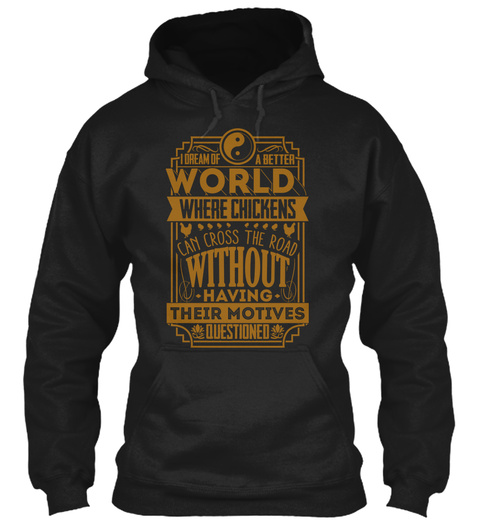 I Dream Of A Better World Where Chickens Can Cross The Road Without Having Their Motives Questioned  Black T-Shirt Front