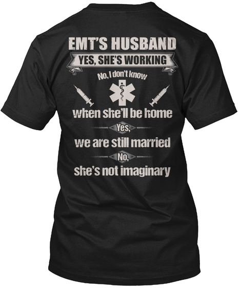 Emt's Husband Yes, She's Working No, I Don't Know When She'll Be Home Yes, We Are Still Married No, She's Not Imaginary Black T-Shirt Back