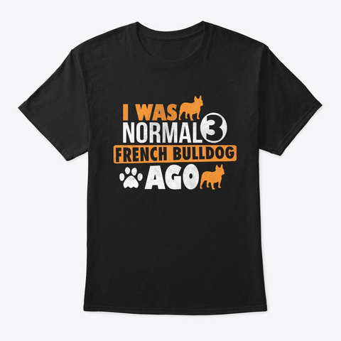 I Was Normal 3 French Bulldog Ago T Shirt Black T-Shirt Front