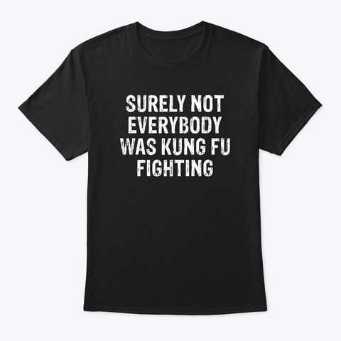 Surely Not Everybody Was Kung Fu Fighting Black T-Shirt Front