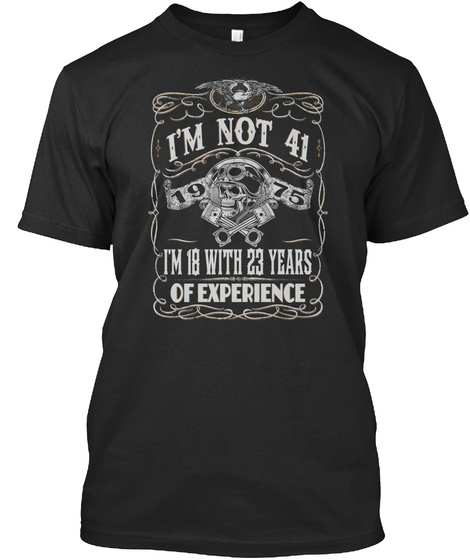 I'm Not 41 1975 I'm 18 With 23years Of Experience Black T-Shirt Front