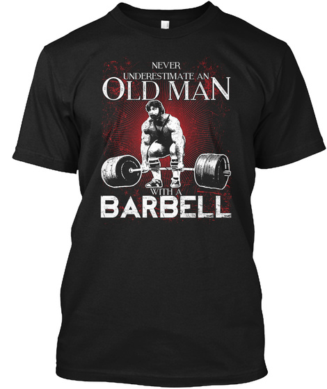 Never Underestimate An Old Man With A Barbell Black T-Shirt Front